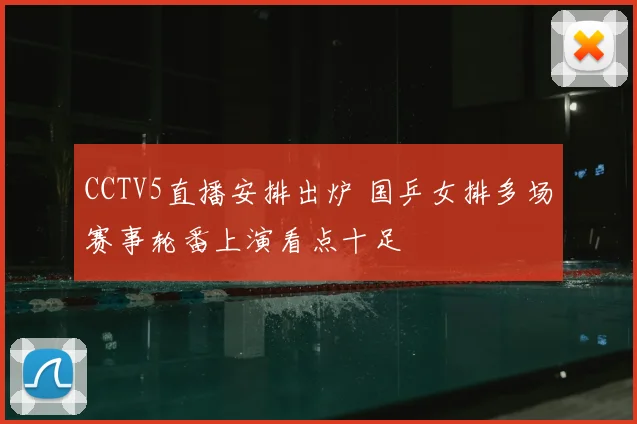 CCTV5直播安排出炉 国乒女排多场赛事轮番上演看点十足