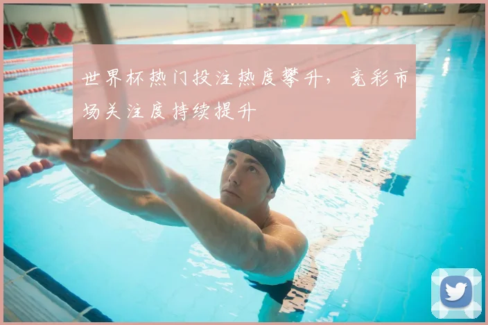世界杯热门投注热度攀升，竞彩市场关注度持续提升