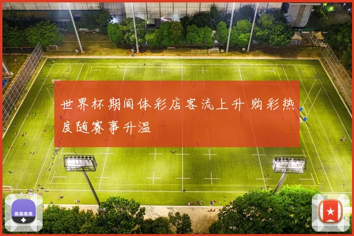 世界杯期间体彩店客流上升 购彩热度随赛事升温