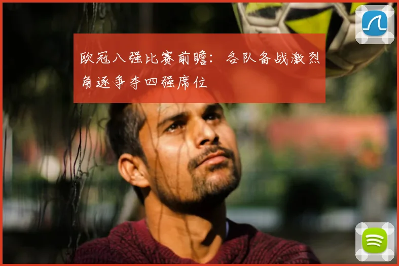 欧冠八强比赛前瞻:各队备战激烈角逐争夺四强席位