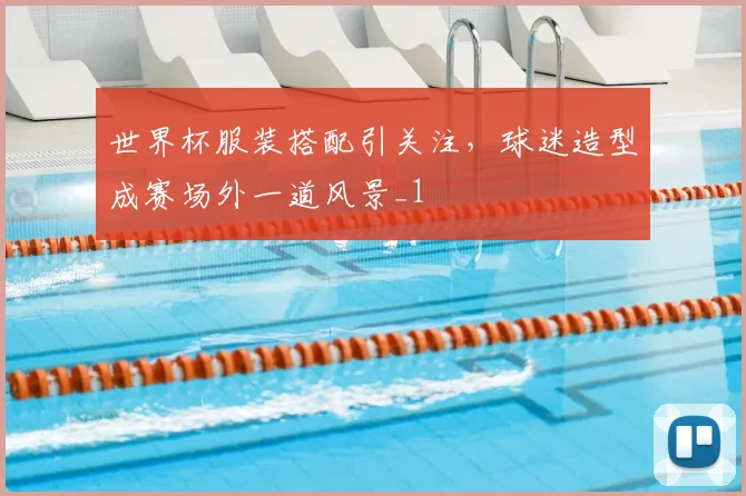 世界杯服装搭配引关注，球迷造型成赛场外一道风景_1