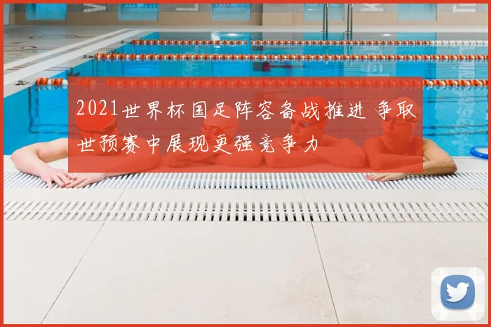 2021世界杯国足阵容备战推进 争取世预赛中展现更强竞争力