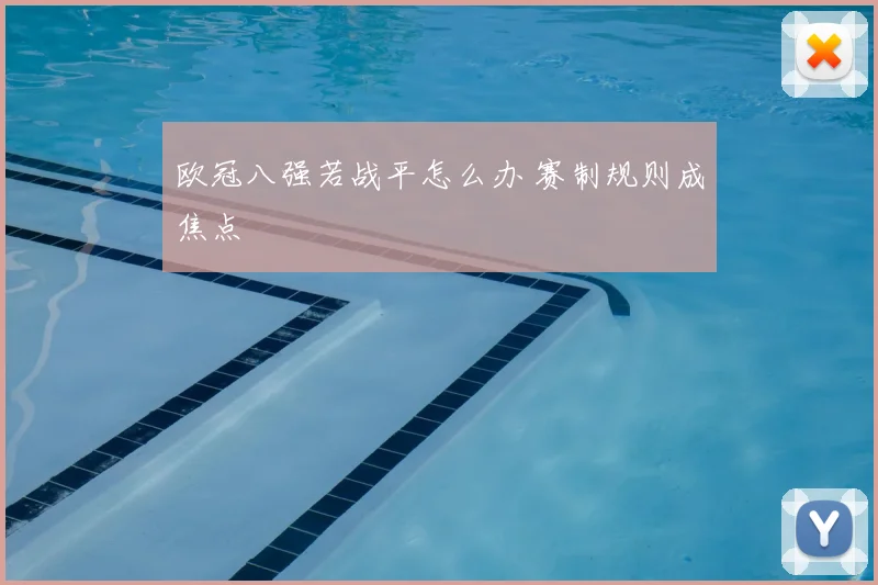 欧冠八强若战平怎么办 赛制规则成焦点