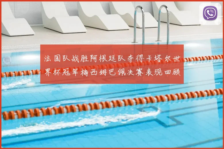 法国队战胜阿根廷队夺得卡塔尔世界杯冠军梅西姆巴佩决赛表现回顾