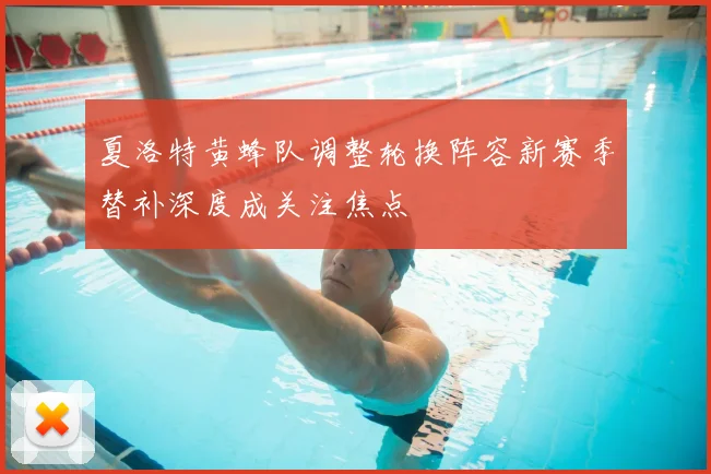 夏洛特黄蜂队调整轮换阵容新赛季替补深度成关注焦点