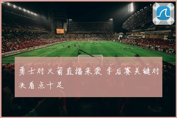 勇士对火箭直播来袭 季后赛关键对决看点十足