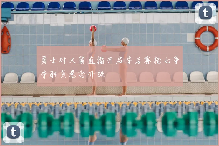 勇士对火箭直播开启季后赛抢七争夺胜负悬念升级