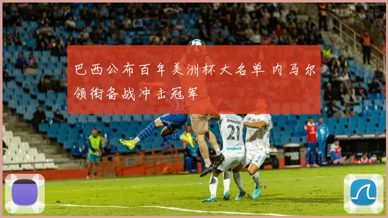 巴西公布百年美洲杯大名单 内马尔领衔备战冲击冠军