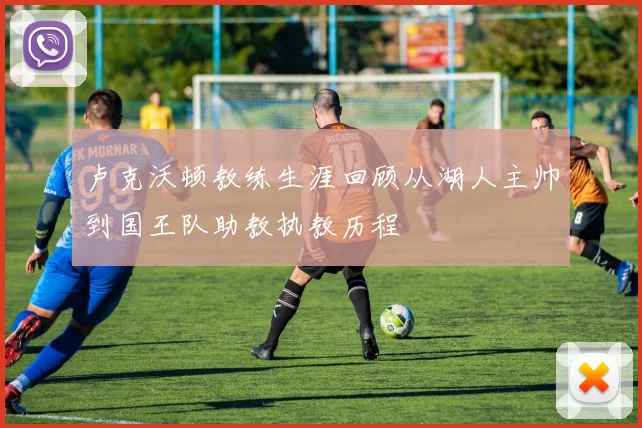 卢克沃顿教练生涯回顾从湖人主帅到国王队助教执教历程