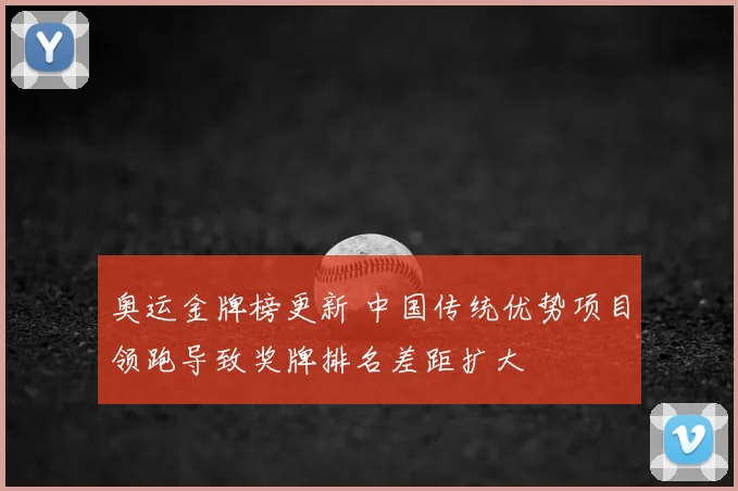 奥运金牌榜更新 中国传统优势项目领跑导致奖牌排名差距扩大