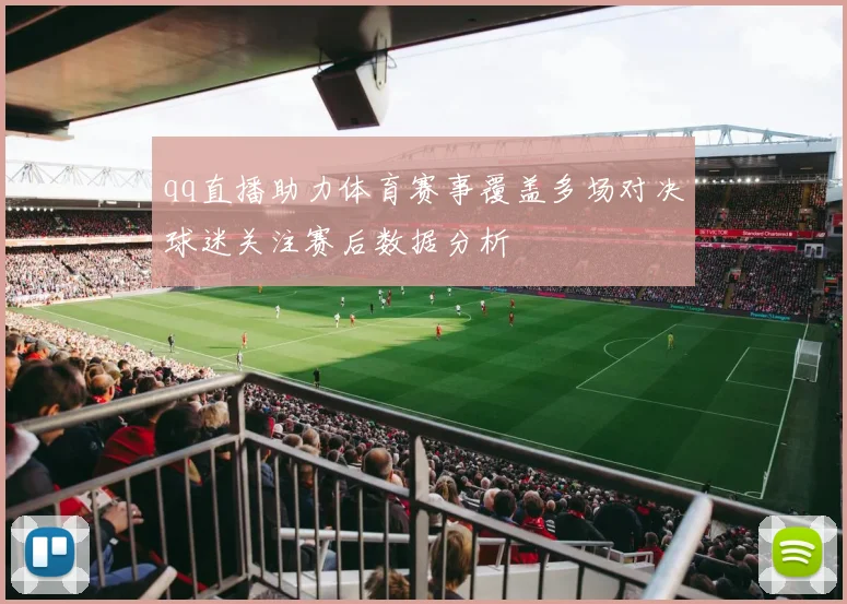 qq直播助力体育赛事覆盖多场对决球迷关注赛后数据分析