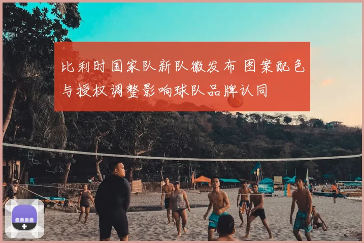 比利时国家队新队徽发布 图案配色与授权调整影响球队品牌认同