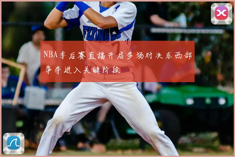 NBA季后赛直播开启多场对决东西部争夺进入关键阶段