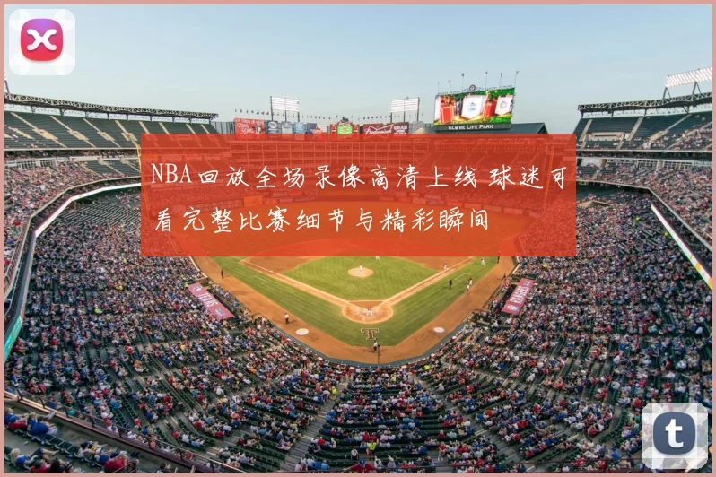 NBA回放全场录像高清上线 球迷可看完整比赛细节与精彩瞬间