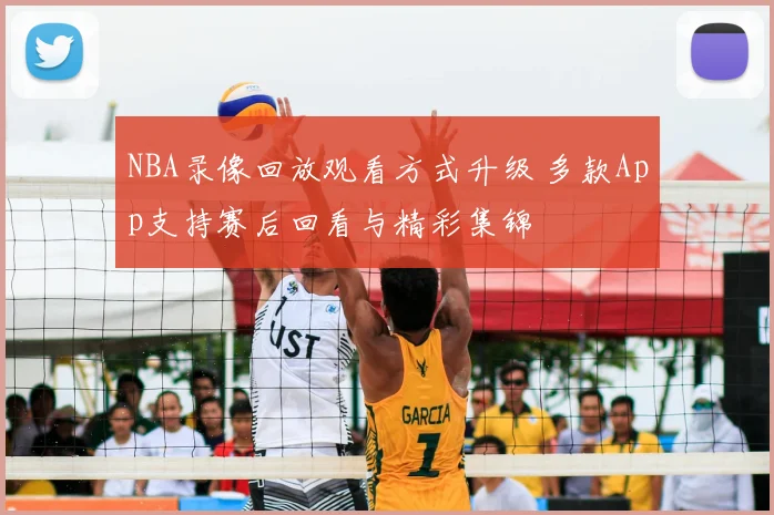 NBA录像回放观看方式升级 多款App支持赛后回看与精彩集锦