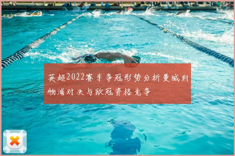 英超2022赛季争冠形势分析曼城利物浦对决与欧冠资格竞争