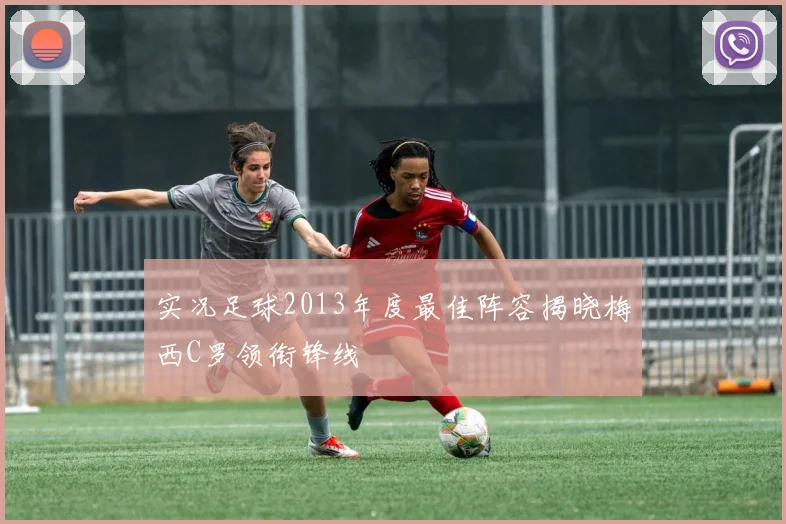 实况足球2013年度最佳阵容揭晓梅西C罗领衔锋线