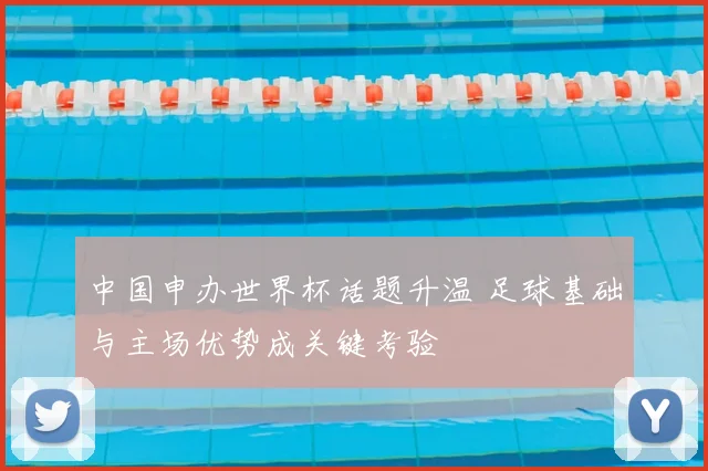 中国申办世界杯话题升温 足球基础与主场优势成关键考验