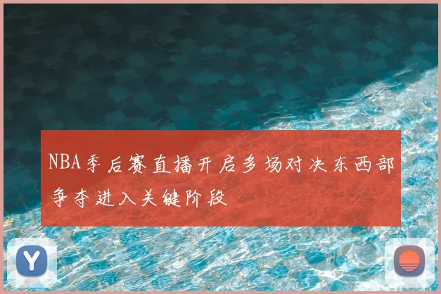 NBA季后赛直播开启多场对决东西部争夺进入关键阶段