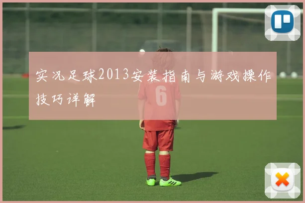 实况足球2013安装指南与游戏操作技巧详解