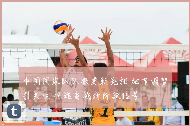 中国国家队队徽更新亮相 细节调整引关注 传递备战新阶段信号