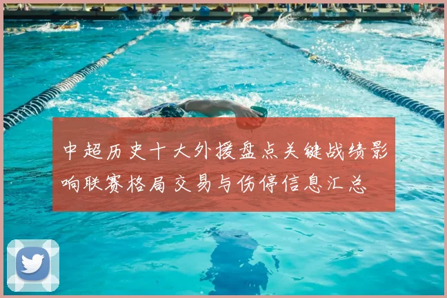 中超历史十大外援盘点关键战绩影响联赛格局交易与伤停信息汇总